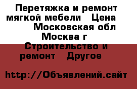 Перетяжка и ремонт мягкой мебели › Цена ­ 1 000 - Московская обл., Москва г. Строительство и ремонт » Другое   